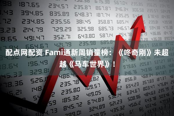 配点网配资 Fami通新周销量榜：《咚奇刚》未超越《马车世界》！