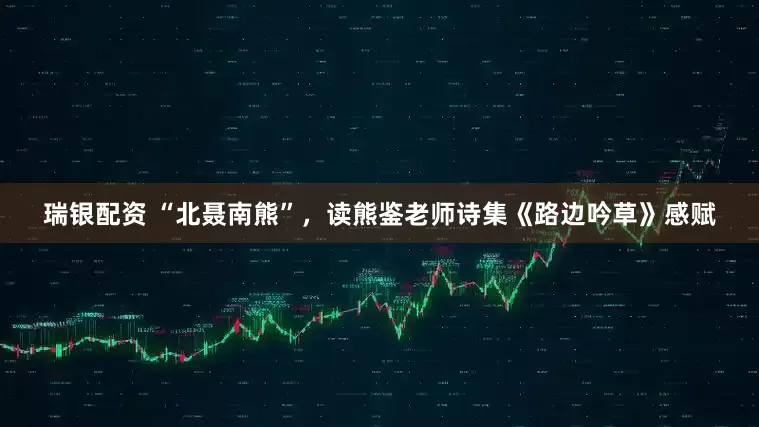 瑞银配资 “北聂南熊”，读熊鉴老师诗集《路边吟草》感赋