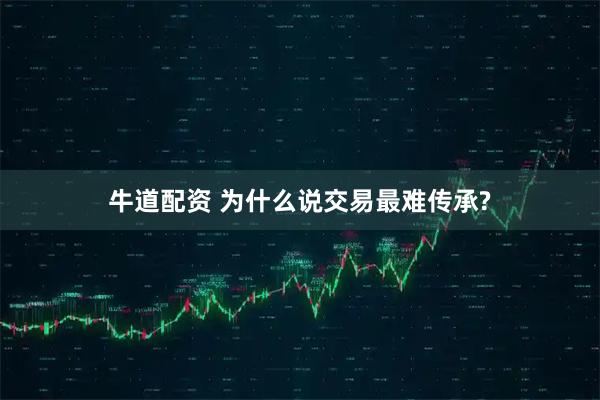牛道配资 为什么说交易最难传承?