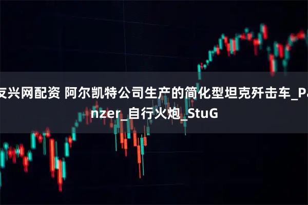 友兴网配资 阿尔凯特公司生产的简化型坦克歼击车_Panzer_自行火炮_StuG