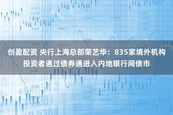 创盈配资 央行上海总部荣艺华：835家境外机构投资者通过债券通进入内地银行间债市