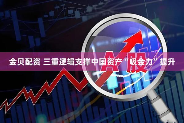 金贝配资 三重逻辑支撑中国资产“吸金力”提升