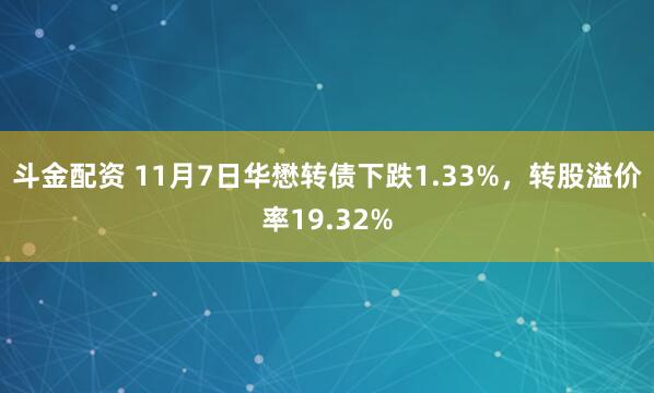 斗金配资 11月7日华懋转债下跌1.33%，转股溢价率19.32%